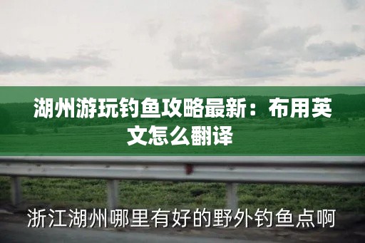 湖州游玩钓鱼攻略最新：布用英文怎么翻译 