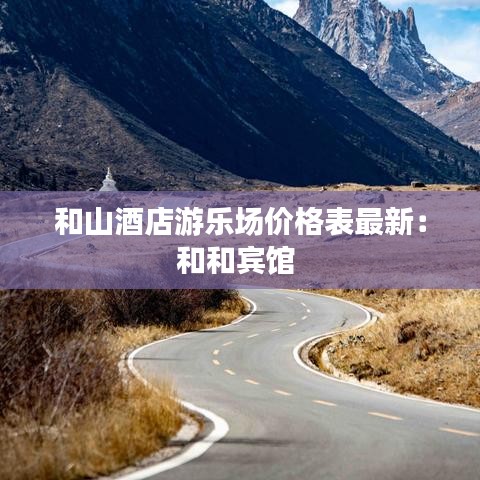 和山酒店游乐场价格表最新：和和宾馆 