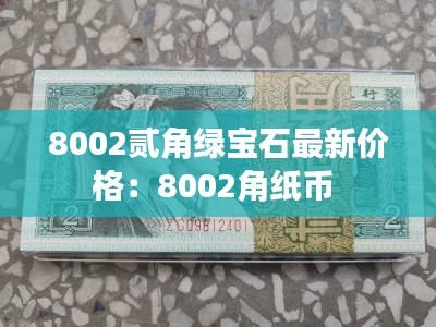 8002贰角绿宝石最新价格：8002角纸币 