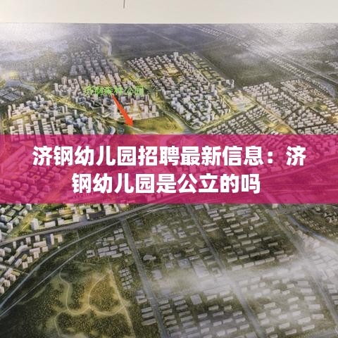 济钢幼儿园招聘最新信息：济钢幼儿园是公立的吗 
