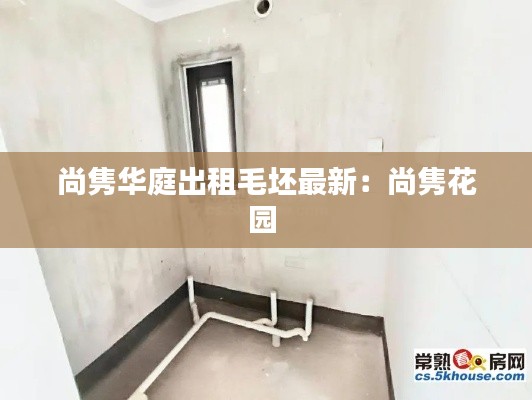 尚隽华庭出租毛坯最新：尚隽花园 