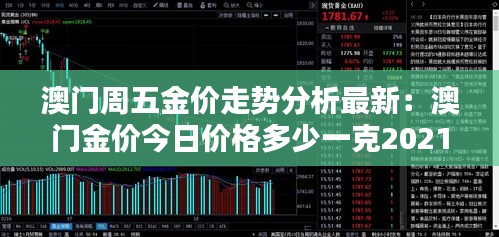 澳门周五金价走势分析最新：澳门金价今日价格多少一克2021 