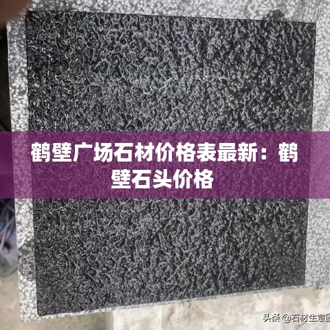 鹤壁广场石材价格表最新：鹤壁石头价格 