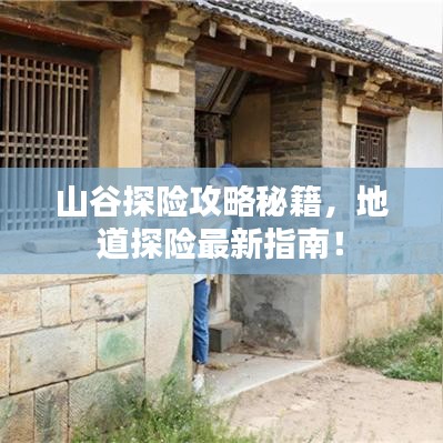 山谷探险攻略秘籍，地道探险最新指南！