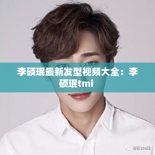 李硕珉最新发型视频大全：李硕珉tmi 