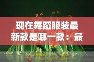 现在舞蹈服装最新款是哪一款：最新舞蹈服装大全 