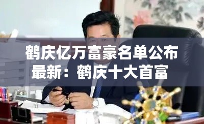鹤庆亿万富豪名单公布最新：鹤庆十大首富 