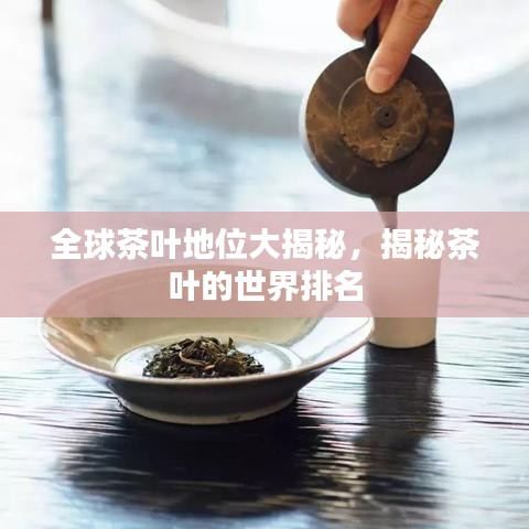 全球茶叶地位大揭秘，揭秘茶叶的世界排名