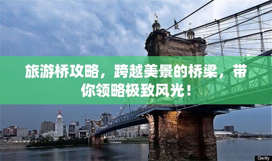 旅游桥攻略，跨越美景的桥梁，带你领略极致风光！