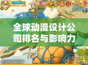 全球动漫设计公司排名与影响力揭秘，探秘前十名的独特魅力