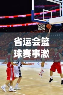 省运会篮球赛事激烈，十强精英展现荣耀风采