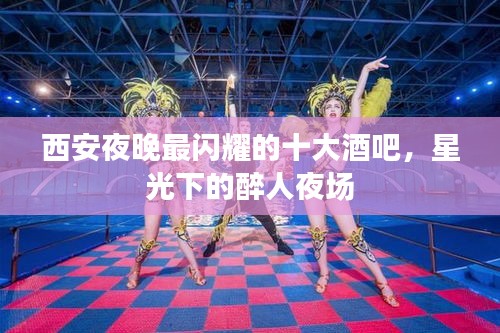 西安夜晚最闪耀的十大酒吧，星光下的醉人夜场