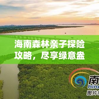 海南森林亲子探险攻略，尽享绿意盎然家庭游
