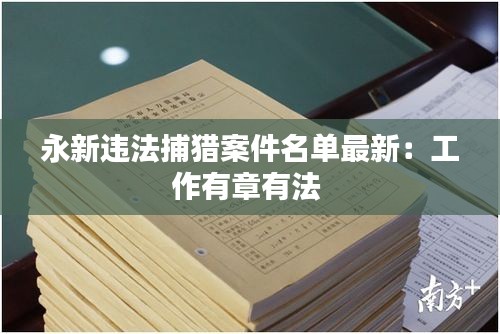 永新违法捕猎案件名单最新：工作有章有法 