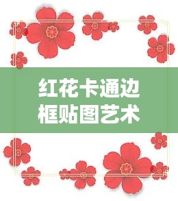 红花卡通边框贴图艺术，百度收录热门标题，创意无限！