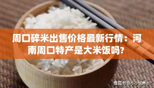 周口碎米出售价格最新行情：河南周口特产是大米饭吗? 