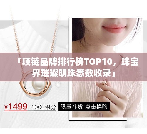 「项链品牌排行榜TOP10，珠宝界璀璨明珠悉数收录」