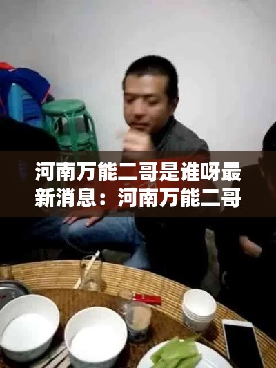 河南万能二哥是谁呀最新消息：河南万能二哥是谁呀最新消息新闻 