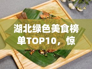 湖北绿色美食榜单TOP10，惊艳味蕾的十大绿色美食推荐！