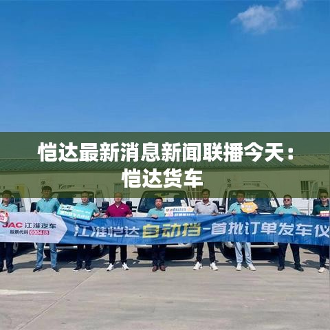 恺达最新消息新闻联播今天：恺达货车 