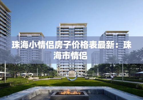 珠海小情侣房子价格表最新：珠海市情侣 