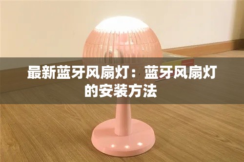 最新蓝牙风扇灯：蓝牙风扇灯的安装方法 