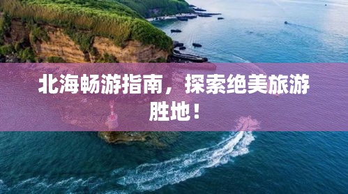 北海畅游指南，探索绝美旅游胜地！