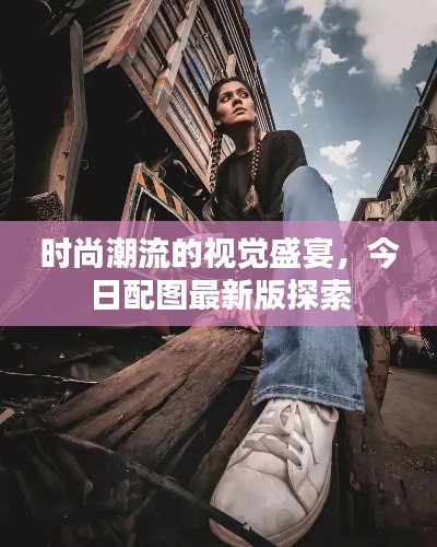 时尚潮流的视觉盛宴，今日配图最新版探索