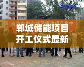 郸城储能项目开工仪式最新消息：郸城棚改最新消息 