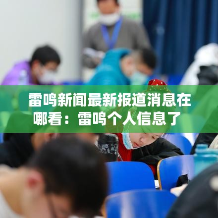 雷鸣新闻最新报道消息在哪看：雷鸣个人信息了 