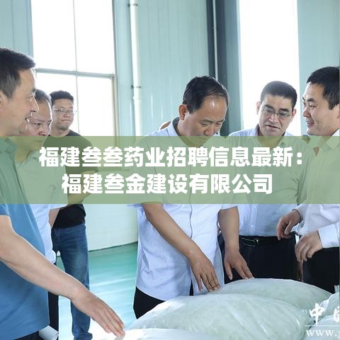 福建叁叁药业招聘信息最新：福建叁金建设有限公司 