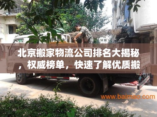 北京搬家物流公司排名大揭秘，权威榜单，快速了解优质搬家物流之选！