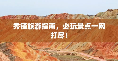 秀锋旅游指南，必玩景点一网打尽！