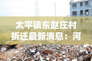 太平镇东赵庄村拆迁最新消息：河东太平镇搬迁村名单 