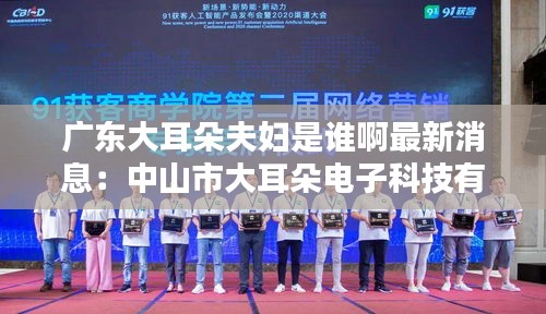 广东大耳朵夫妇是谁啊最新消息：中山市大耳朵电子科技有限公司好不好 
