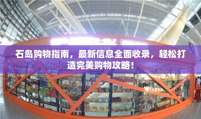 石岛购物指南，最新信息全面收录，轻松打造完美购物攻略！