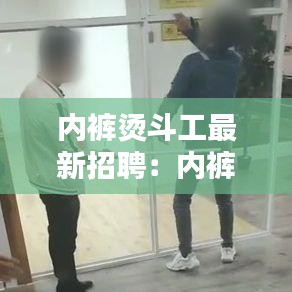 内裤烫斗工最新招聘：内裤服装厂 