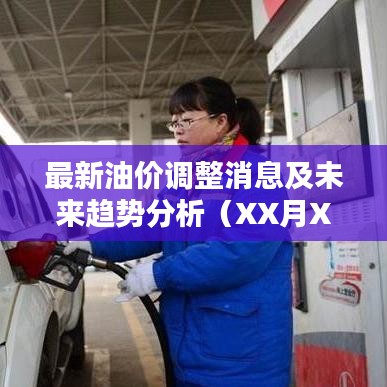 最新油价调整消息及未来趋势分析（XX月XX日更新，今日油价查询）