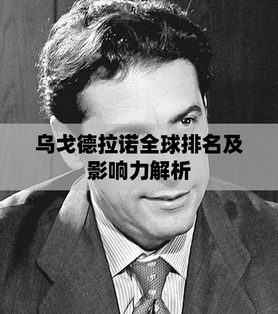 乌戈德拉诺全球排名及影响力解析