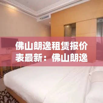 佛山朗逸租赁报价表最新：佛山朗逸南湾酒店电话 