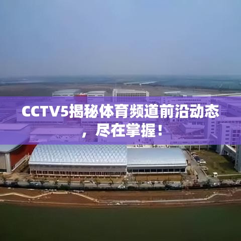 CCTV5揭秘体育频道前沿动态，尽在掌握！