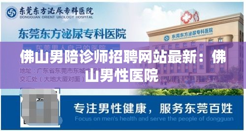 佛山男陪诊师招聘网站最新：佛山男性医院 
