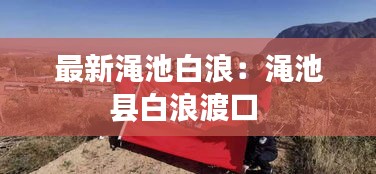最新渑池白浪：渑池县白浪渡口 
