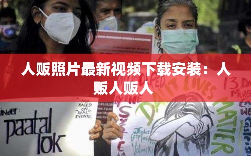 人贩照片最新视频下载安装：人贩人贩人 