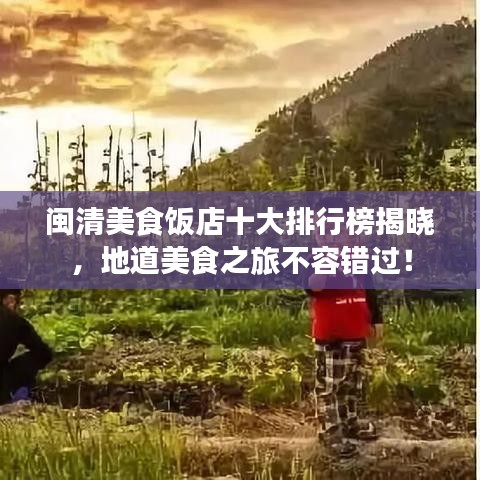 闽清美食饭店十大排行榜揭晓，地道美食之旅不容错过！