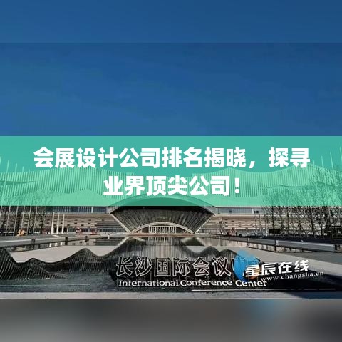 会展设计公司排名揭晓，探寻业界顶尖公司！