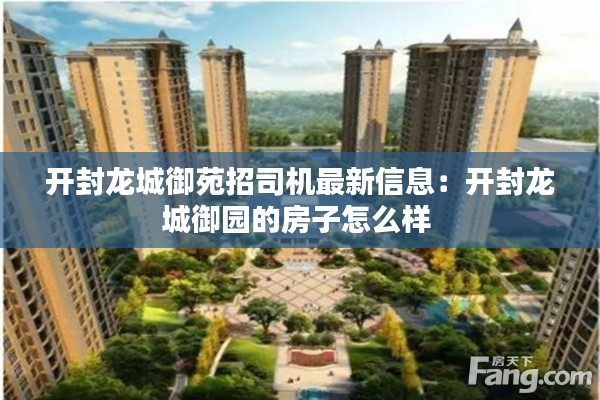 开封龙城御苑招司机最新信息：开封龙城御园的房子怎么样 