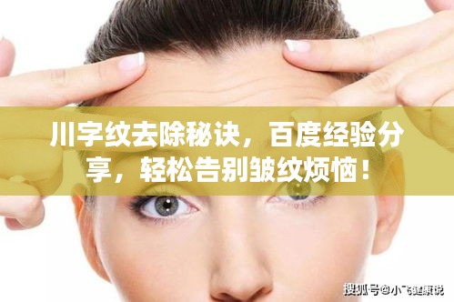 川字纹去除秘诀，百度经验分享，轻松告别皱纹烦恼！