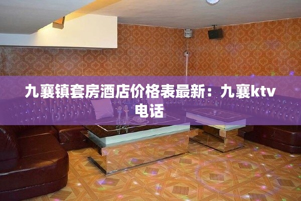 九襄镇套房酒店价格表最新：九襄ktv电话 