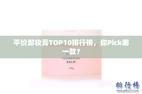 平价卸妆膏TOP10排行榜，你Pick哪一款？